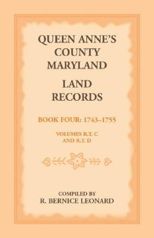 Queen Anne's County, Maryland Land Records, Book 4: 1743-1755 by R. Bernice Leonard
