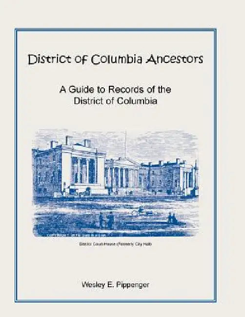 District of Columbia Ancestors, a Guide to Records of the District of Columbia by Wesley E. Pippenger