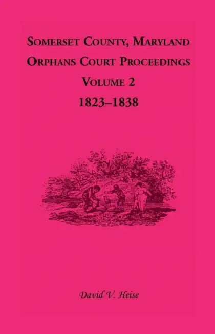 Somerset County, Maryland, Orphans Court Proceedings, Volume 2: 1823-1838 by David V. Heise