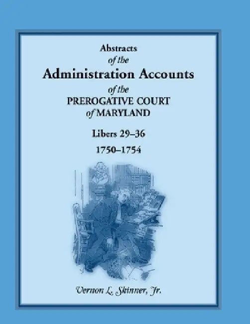 Abstracts of the Administration Accounts of the Prerogative Court of Maryland, 1750-1754, Libers 29-36 by Vernon Skinner