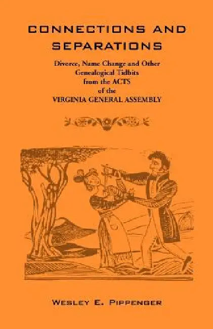 Connections and Separations: Divorce, Name Change and Other Genealogical Tidbits from the Acts of the Virginia General Assembly by Wesley E. Pippenger, Virginia