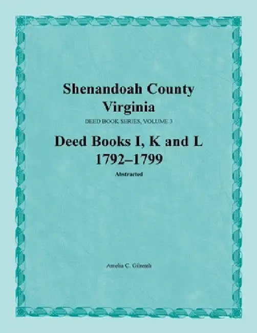 Shenandoah County, Virginia, Deed Book Series, Volume 3, Deed Books I, K, L 1792-1799 by Amelia C. Gilreath
