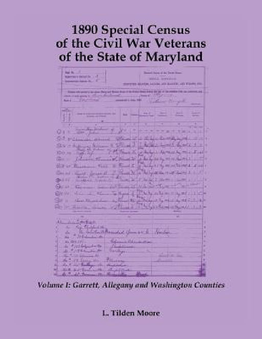 1890 Special Census of the Civil War Veterans of the State of Maryland: Volume I, Garrett, Allegany and Washington Counties by L. Tilden Moore