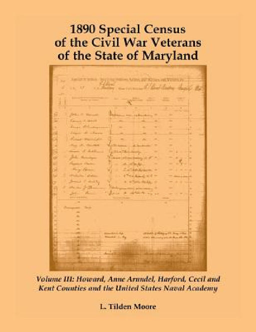 1890 Special Census of the Civil War Veterans of the State of Maryland: Volume III, Howard, Anne Arundel, Harford, Cecil and Kent Counties and the Uni by L. Tilden Moore