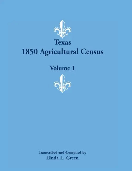 Texas 1850 Agricultural Census, Volume 1 by Linda L. Green