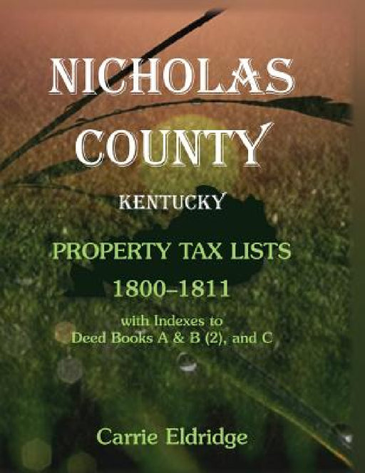 Nicholas County, Kentucky Property Tax Lists, 1800-1811: With indexes to Deed Books A and B (2), and C by Carrie Eldridge