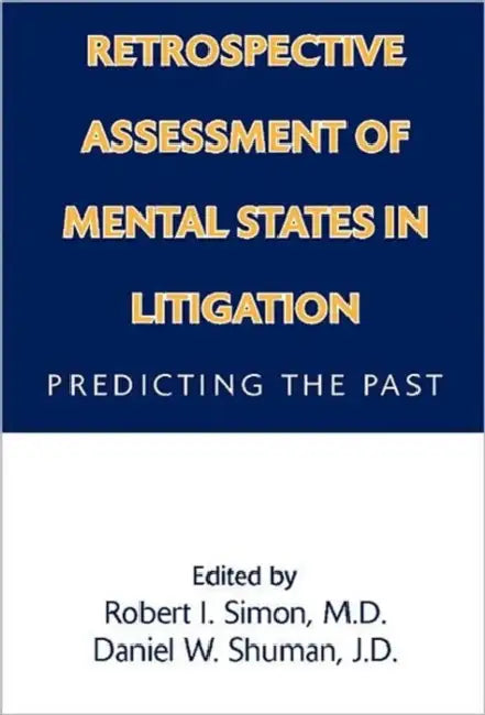 Retrospective Assessment of Mental States in Litigation: Predicting the Past by Robert I. Simon, Daniel W. Shuman