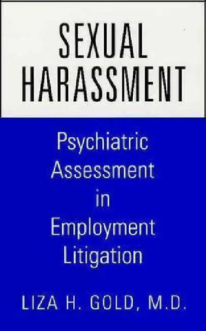 Sexual Harassment: Psychiatric Assessment in Employment Litigation by Liza H. Gold
