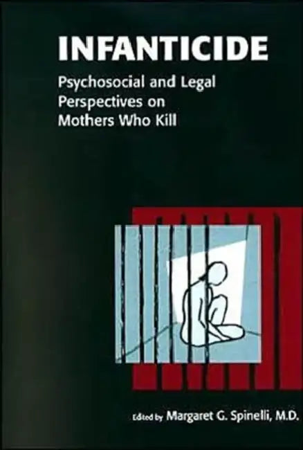 Infanticide: Psychosocial and Legal Perspectives on Mothers Who Kill by Margaret G. Spinelli