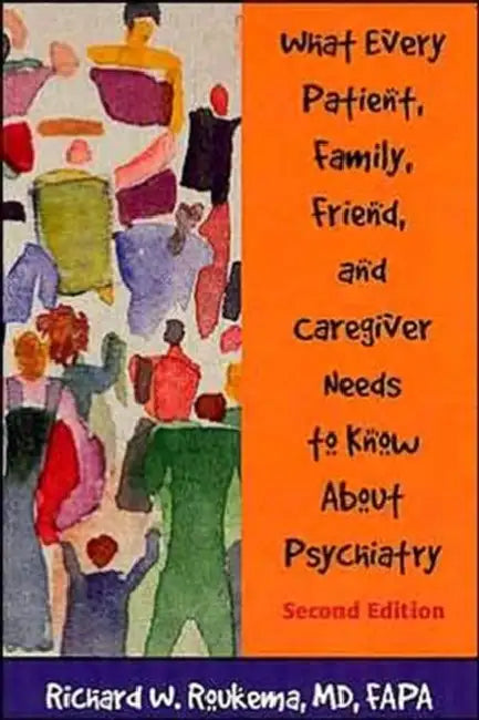 What Every Patient, Family, Friend, and Caregiver Needs to Know about Psychiatry by Richard W. Roukema