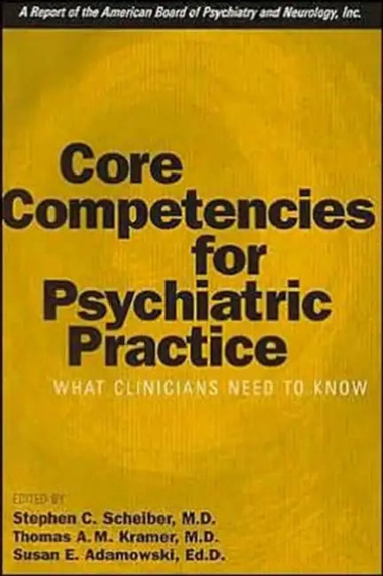 Core Competencies for Psychiatric Practice: What Clinicians Need to Know (a Report of the American Board of Psychiatry and Neurology) by Stephen C. Scheiber, Thomas A. Kramer, Abpn