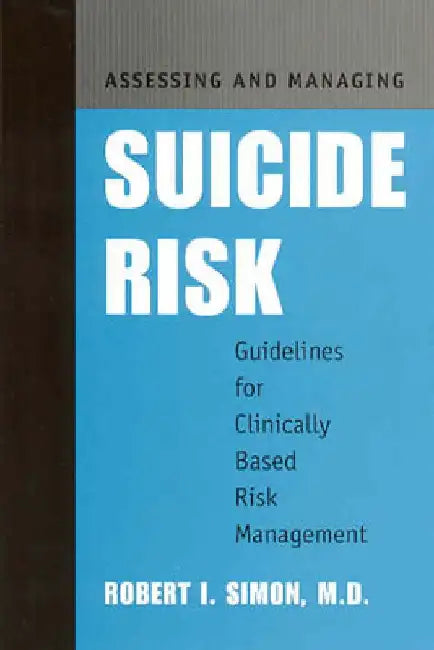 Assessing and Managing Suicide Risk: Guidelines for Clinically Based Risk Management by Robert I. Simon