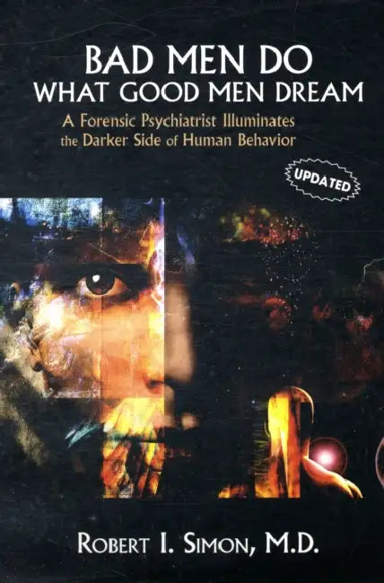 Bad Men Do What Good Men Dream: A Forensic Psychiatrist Illuminates the Darker Side of Human Behavior by Robert I. Simon, Thomas G. Gutheil