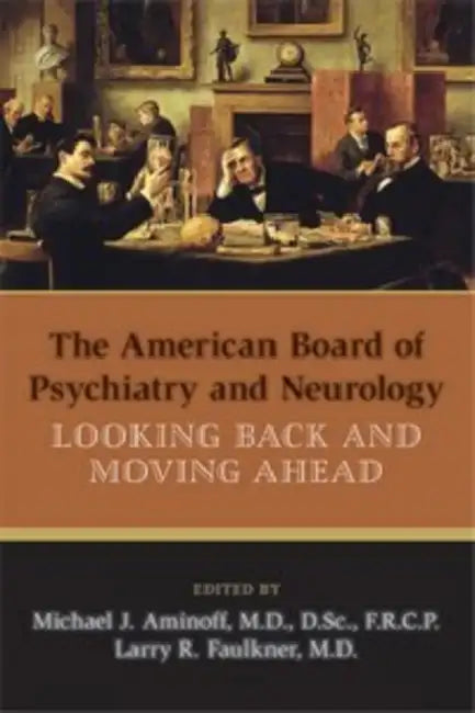 The American Board of Psychiatry and Neurology: Looking Back and Moving Ahead by Michael J. Aminoff, Larry R. Faulkner