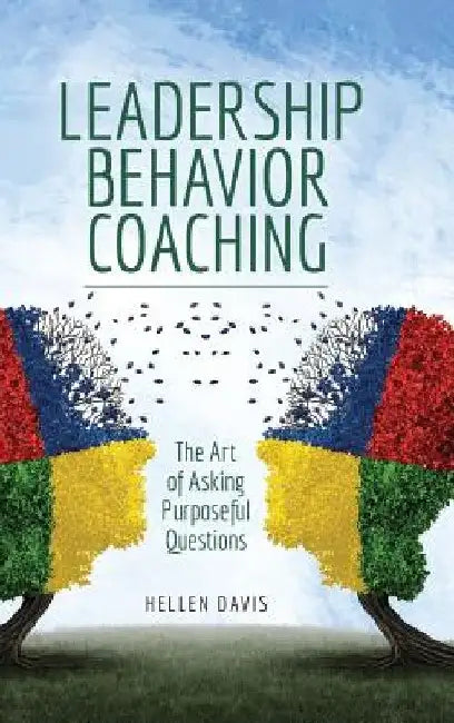 Leadership Behavior Coaching: The Art of Asking Purposeful Questions by Hellen Davis