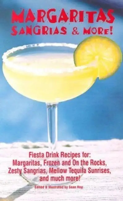 Margaritas, Sangrias & More!: Fiesta Drink Recipes For: Margaritas, Frozen and on the Rocks, Zesty Sangrias, Mellow Tequila Sunrises, and Much More by Sean Hoy