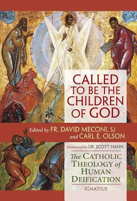 Called to Be the Children of God: The Catholic Theology of Human Deification by Carl E. Olson