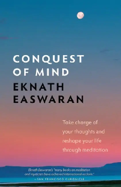 Conquest of Mind: Take Charge of Your Thoughts & Reshape Your Life Through Meditation by Eknath Easwaran