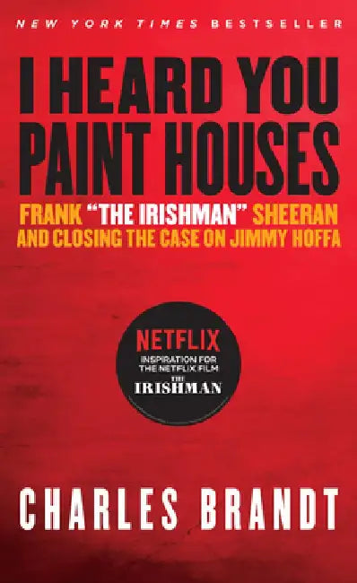 "I Heard You Paint Houses," Updated Edition: Frank "The Irishman" Sheeran & Closing the Case on Jimmy Hoffa by Charles Brandt