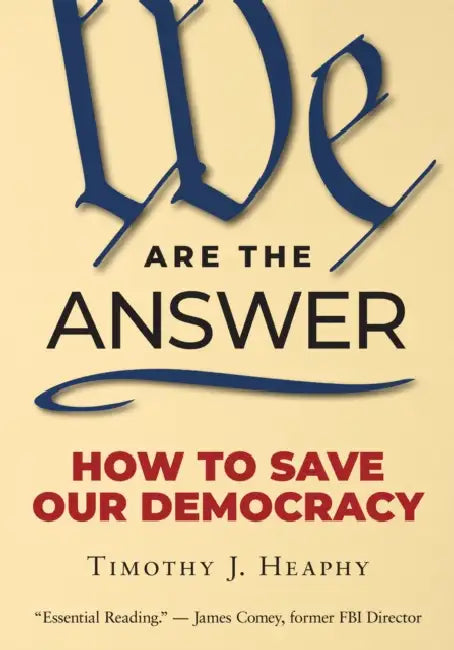 We Are the Answer: How to Save Our Democracy by Timothy J. Heaphy