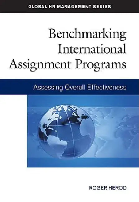 Benchmarking International Assignment Programs: Assessing Overall Effectiveness by Roger Herod