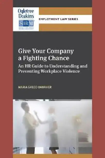 Give Your Company a Fighting Chance: An HR Guide to Understanding and Preventing Workplace Violence by Maria Greco Danaher