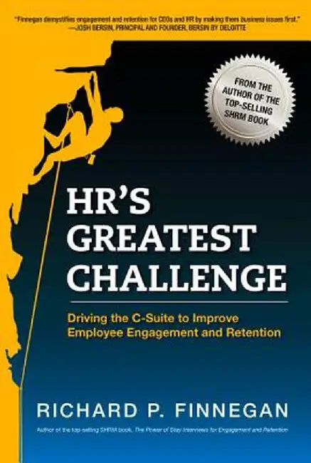 HR's Greatest Challenge: Driving the C-Suite to Improve Employee Engagement and Retention by Richard P. Finnegan