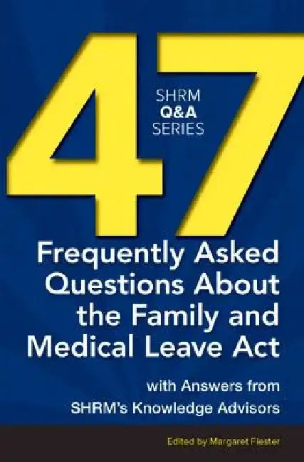 47 Frequently Asked Questions about the Family and Medical Leave ACT: With Answers from Shrm's Knowledge Advisors by Margaret Fiester