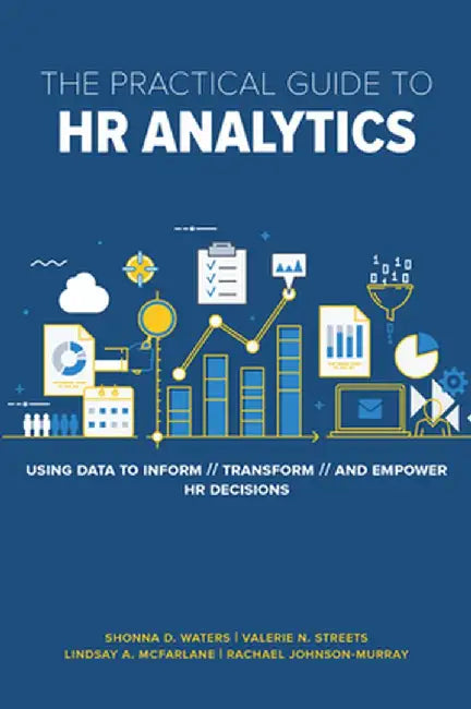 The Practical Guide to HR Analytics: Using Data to Inform, Transform, and Empower HR Decisions by Rachael Johnson-Murray