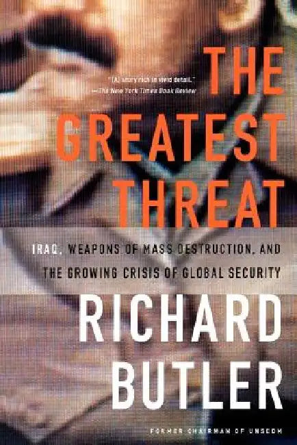 The Greatest Threat Iraq, Weapons of Mass Destruction, and the Crisis of Global Security by Richard Butler