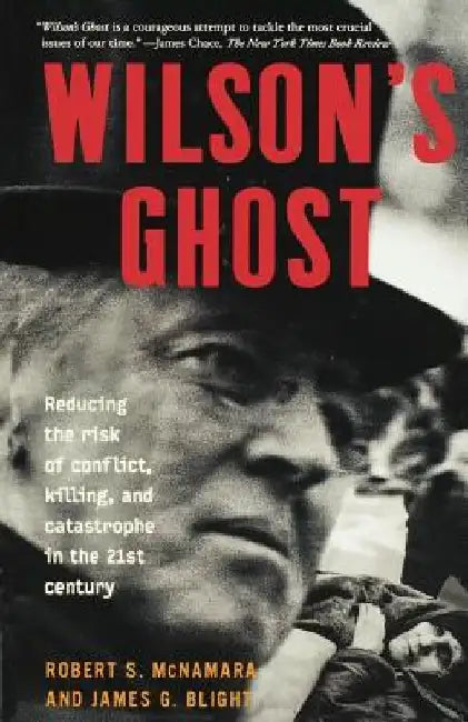 Wilson's Ghost: Reducing the Risk of Conflict, Killing, and Catastrophe in the 21st Century by Robert S. McNamara