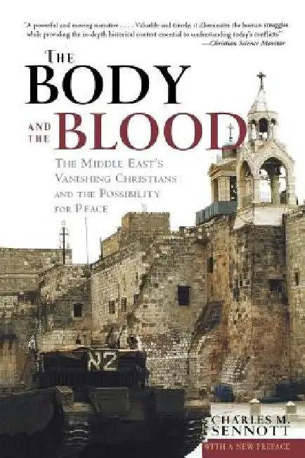The Body and the Blood: The Middle East's Vanishing Christians and the Possibility for Peace by Charles M. Sennott