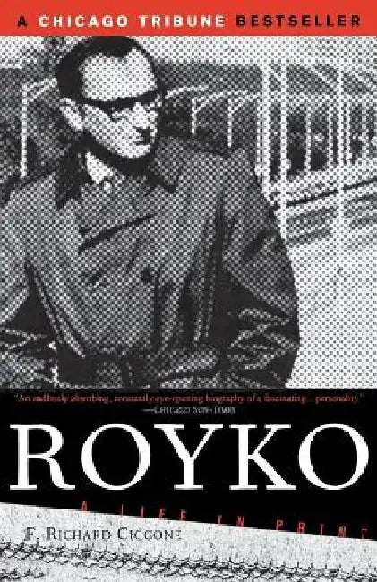 Royko: A Life in Print by F. Richard Ciccone