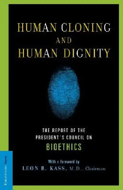 Human Cloning and Human Dignity: The Report of the President's Council on Bioethics by Leon R. Kass