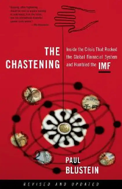 The Chastening: Inside the Crisis That Rocked the Global Financial System and Humbled the IMF by Paul Blustein