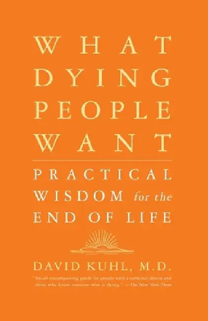 What Dying People Want: Practical Wisdom for the End of Life by David Kuhl