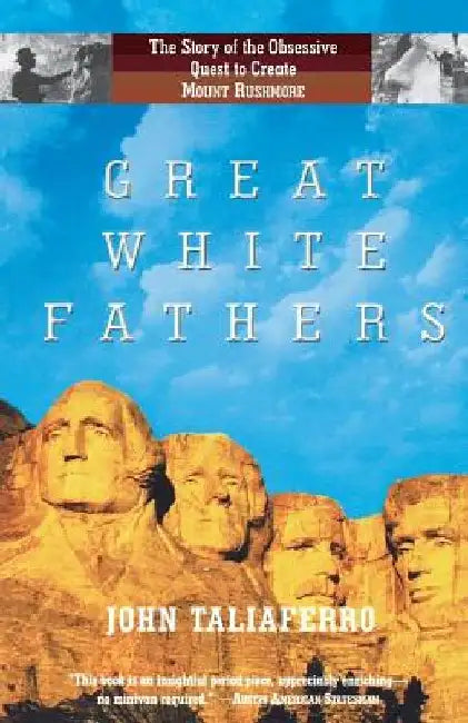 Great White Fathers: The Story of the Obsessive Quest to Create Mount Rushmore by John Taliaferro