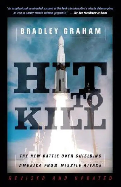 Hit to Kill: The New Battle Over Shielding America from Missile Attack by Bradley Graham