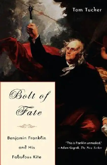 Bolt of Fate: Benjamin Franklin and His Electric Kite Hoax by Tom Tucker