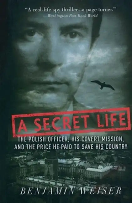 Secret Life: The Polish Officer, His Covert Mission, and the Price He Paid to Save His Country by Benjamin Weiser