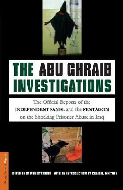 The Abu Ghraib Investigations: The Official Reports of the Independent Panel and Pentagon on the Shocking Prisoner Abuse in Iraq by Steven Strasser