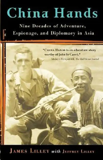 China Hands: Nine Decades of Adventure, Espionage, and Diplomacy in Asia by James R. Lilley