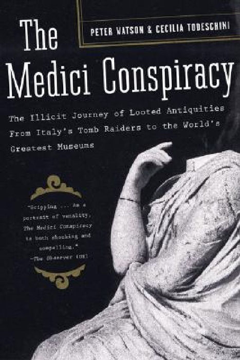 The Medici Conspiracy: The Illicit Journey of Looted Antiquities-- From Italy's Tomb Raiders to the World's Greatest Museums by Peter Watson
