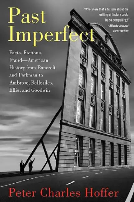 Past Imperfect: Facts, Fictions, Fraud American History from Bancroft and Parkman to Ambrose, Bellesiles, Ellis, and Goodwin by Peter Charles Hoffer