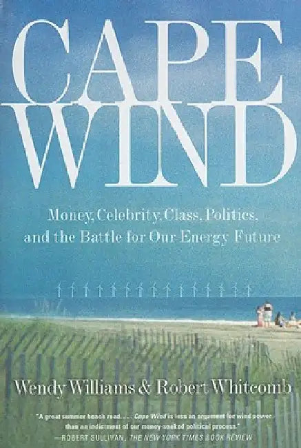 Cape Wind: Money, Celebrity, Class, Politics, and the Battle for Our Energy Future on Nantucket Sound by Robert Whitcomb