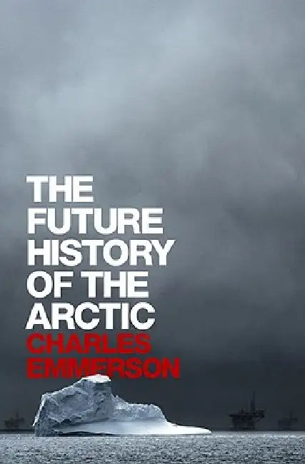 The Future History of the Arctic by Charles Emmerson