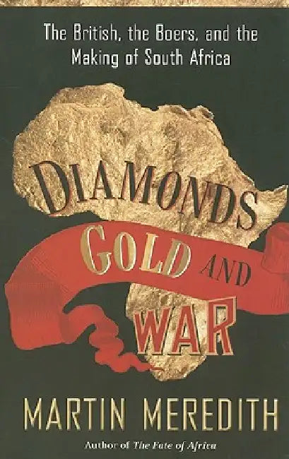 Diamonds, Gold, and War: The British, the Boers, and the Making of South Africa by Martin Meredith