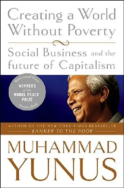 Creating a World Without Poverty: Social Business and the Future of Capitalism by Muhammad Yunus