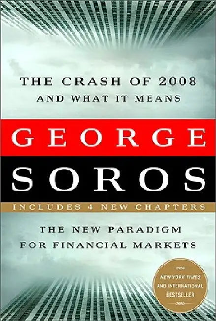 The Crash of 2008 and What It Means: The New Paradigm for Financial Markets by George Soros