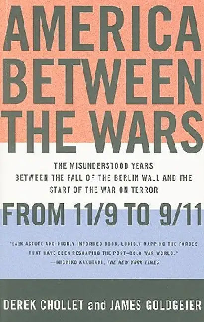America Between the Wars: From 11/9 to 9/11: The Misunderstood Years Between the Fall of the Berlin Wall and the Start of the War on Terror by Derek Chollet